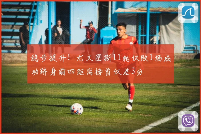 稳步提升！尤文图斯11轮仅败1场成功跻身前四距离榜首仅差3分