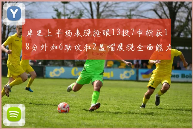 库里上半场表现抢眼13投7中斩获18分外加6助攻和2盖帽展现全面能力